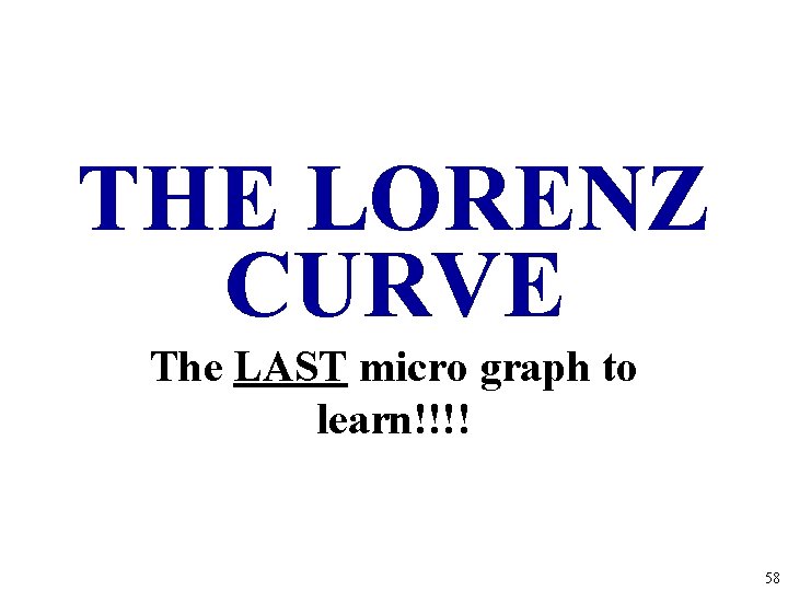 THE LORENZ CURVE The LAST micro graph to learn!!!! 58 THE LORENZ CURVE The LAST micro graph to learn!!!! 58