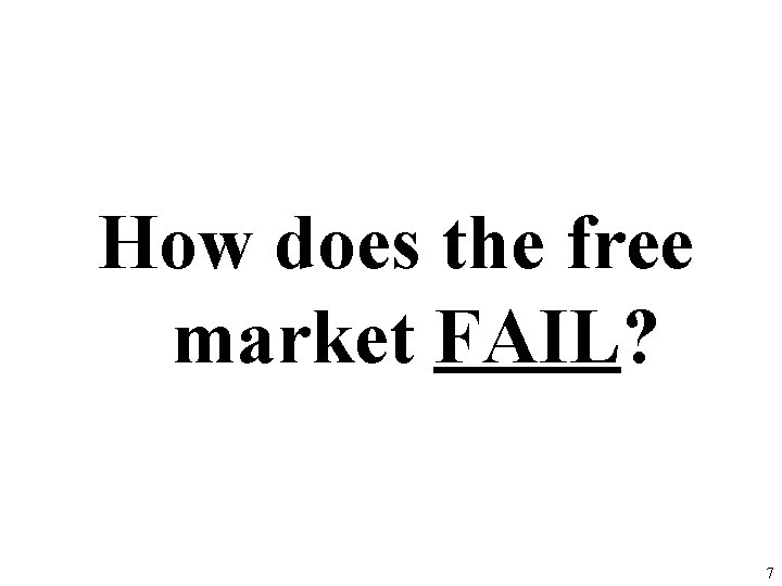 How does the free market FAIL? 7 How does the free market FAIL? 7
