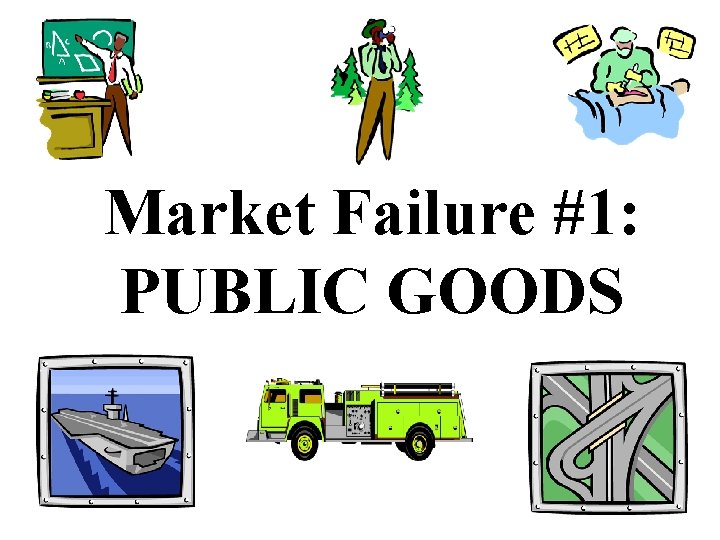 Market Failure #1: PUBLIC GOODS Market Failure #1: PUBLIC GOODS