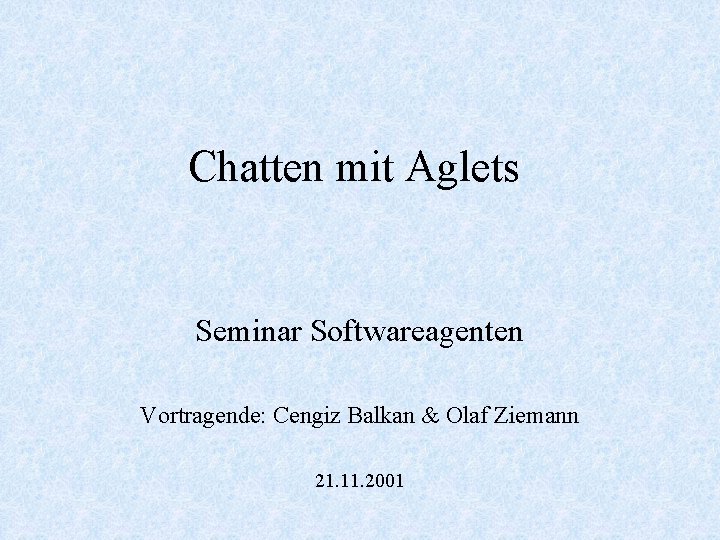 Chatten mit Aglets Seminar Softwareagenten Vortragende: Cengiz Balkan & Olaf Ziemann 21. 11. 2001