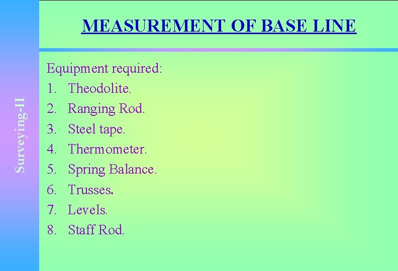 Surveying-II MEASUREMENT OF BASE LINE Equipment required: 1. Theodolite. 2. Ranging Rod. 3. Steel
