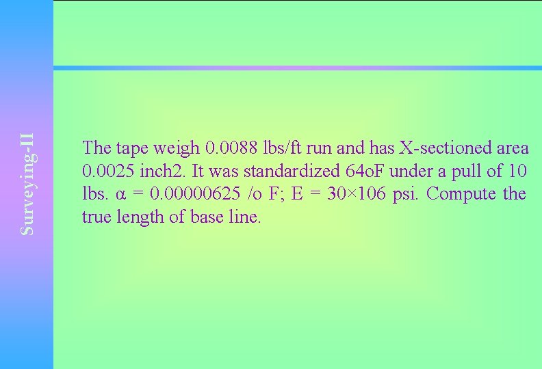 Surveying-II The tape weigh 0. 0088 lbs/ft run and has X-sectioned area 0. 0025