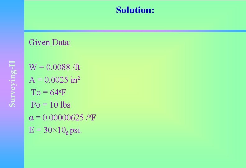 Solution: Surveying-II Given Data: W = 0. 0088 /ft A = 0. 0025 in