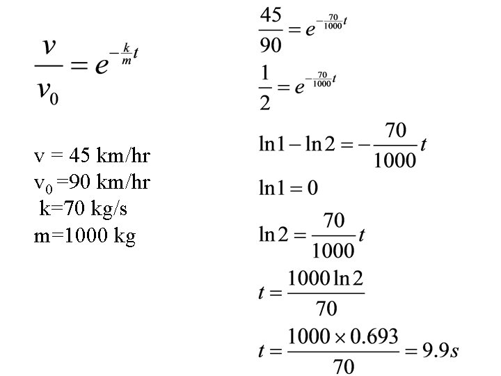 v = 45 km/hr v 0 =90 km/hr k=70 kg/s m=1000 kg 