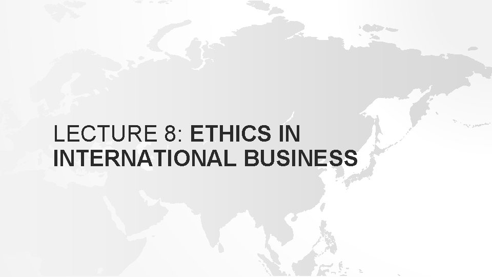 LECTURE 8: ETHICS IN INTERNATIONAL BUSINESS 