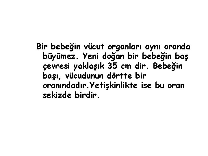 Bir bebeğin vücut organları aynı oranda büyümez. Yeni doğan bir bebeğin baş çevresi yaklaşık