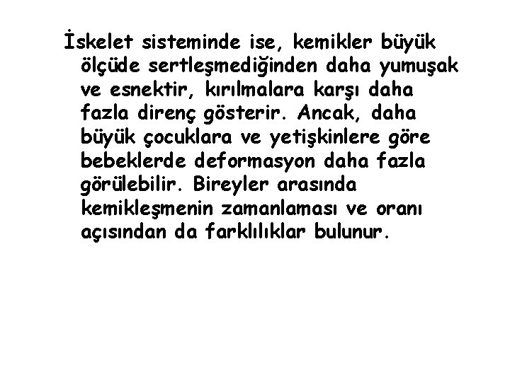 İskelet sisteminde ise, kemikler büyük ölçüde sertleşmediğinden daha yumuşak ve esnektir, kırılmalara karşı daha