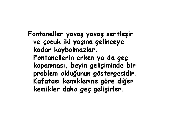 Fontaneller yavaş sertleşir ve çocuk iki yaşına gelinceye kadar kaybolmazlar. Fontanellerin erken ya da
