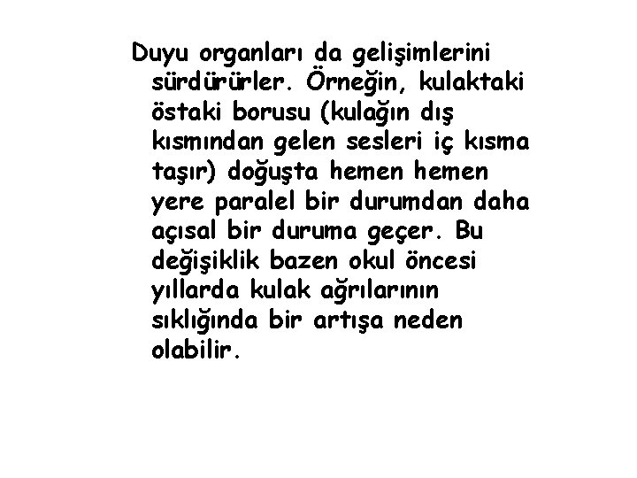 Duyu organları da gelişimlerini sürdürürler. Örneğin, kulaktaki östaki borusu (kulağın dış kısmından gelen sesleri