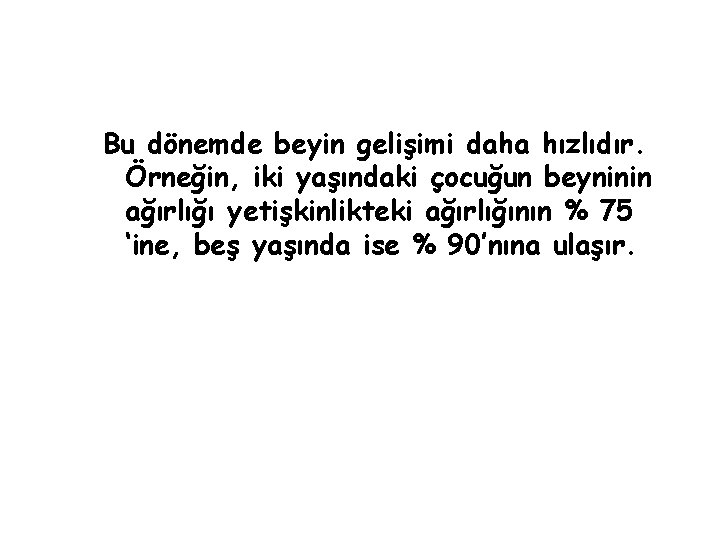 Bu dönemde beyin gelişimi daha hızlıdır. Örneğin, iki yaşındaki çocuğun beyninin ağırlığı yetişkinlikteki ağırlığının