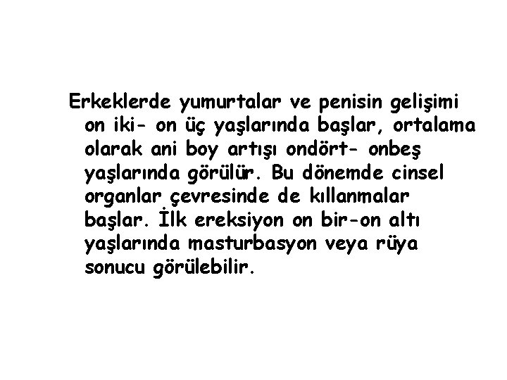 Erkeklerde yumurtalar ve penisin gelişimi on iki- on üç yaşlarında başlar, ortalama olarak ani