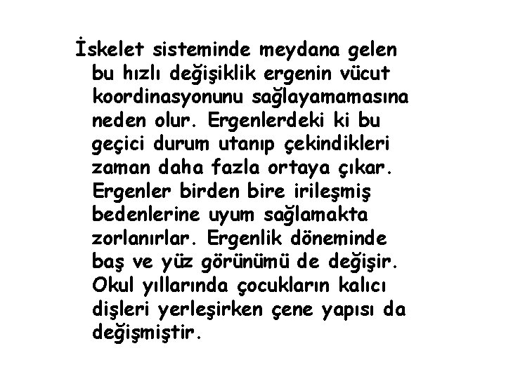 İskelet sisteminde meydana gelen bu hızlı değişiklik ergenin vücut koordinasyonunu sağlayamamasına neden olur. Ergenlerdeki