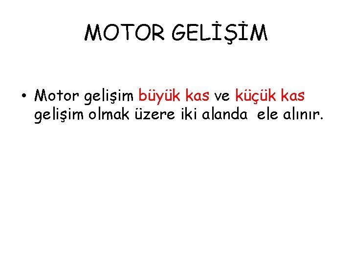 MOTOR GELİŞİM • Motor gelişim büyük kas ve küçük kas gelişim olmak üzere iki