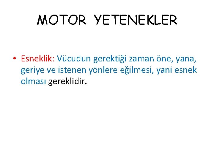 MOTOR YETENEKLER • Esneklik: Vücudun gerektiği zaman öne, yana, geriye ve istenen yönlere eğilmesi,