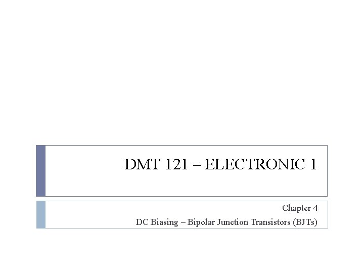 DMT 121 – ELECTRONIC 1 Chapter 4 DC Biasing – Bipolar Junction Transistors (BJTs)