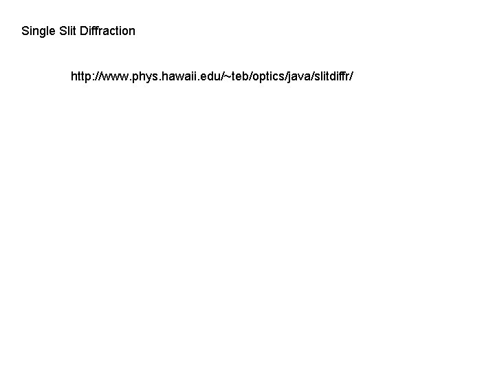 Single Slit Diffraction http: //www. phys. hawaii. edu/~teb/optics/java/slitdiffr/ 