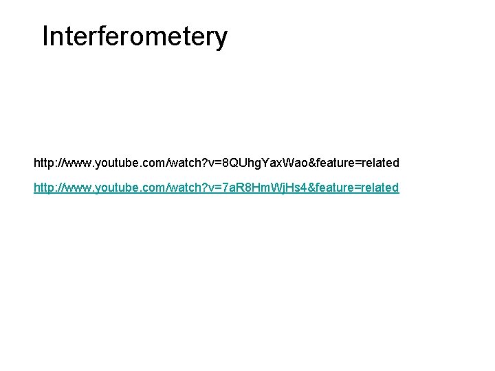 Interferometery http: //www. youtube. com/watch? v=8 QUhg. Yax. Wao&feature=related http: //www. youtube. com/watch? v=7 Interferometery http: //www. youtube. com/watch? v=8 QUhg. Yax. Wao&feature=related http: //www. youtube. com/watch? v=7
