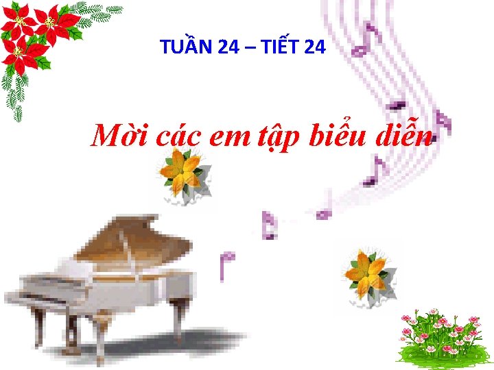 TUẦNđộng 24 – TIẾT 24 Khởi giọng Mời các em tập biểu diễn 