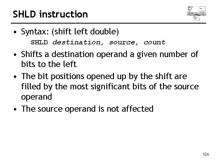 SHLD instruction • Syntax: (shift left double) SHLD destination, source, count • Shifts a