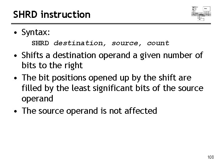 SHRD instruction • Syntax: SHRD destination, source, count • Shifts a destination operand a