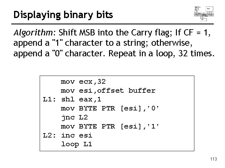 Displaying binary bits Algorithm: Shift MSB into the Carry flag; If CF = 1,
