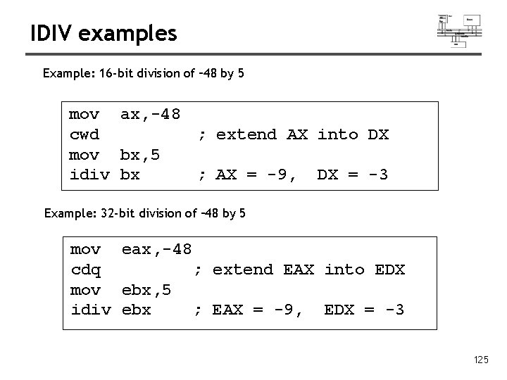 IDIV examples Example: 16 -bit division of – 48 by 5 mov ax, -48
