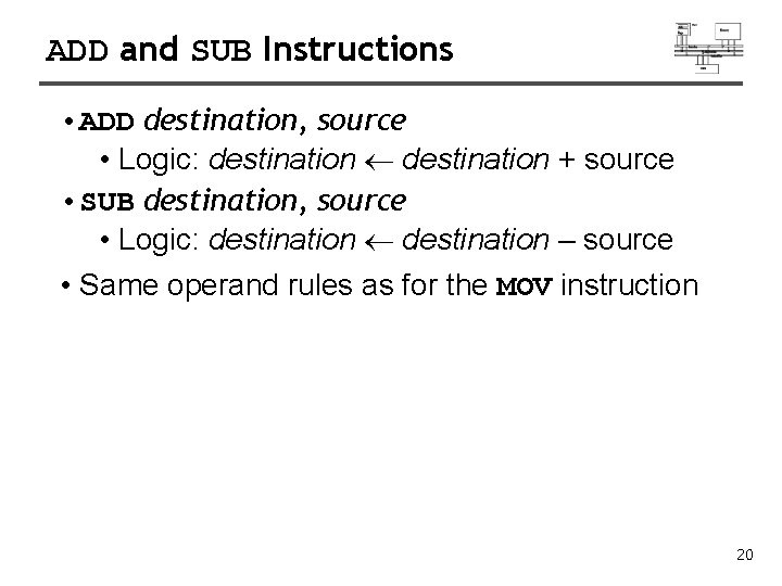 ADD and SUB Instructions • ADD destination, source • Logic: destination + source •