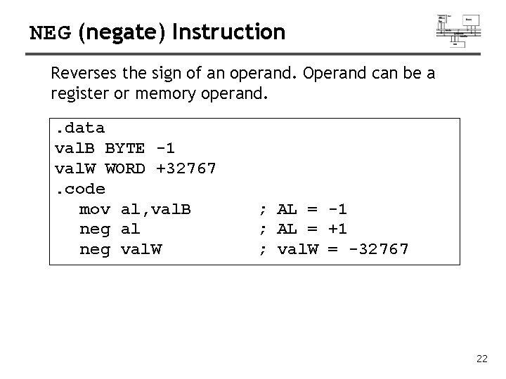 NEG (negate) Instruction Reverses the sign of an operand. Operand can be a register