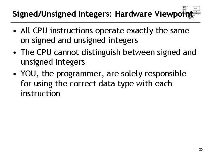 Signed/Unsigned Integers: Hardware Viewpoint • All CPU instructions operate exactly the same on signed