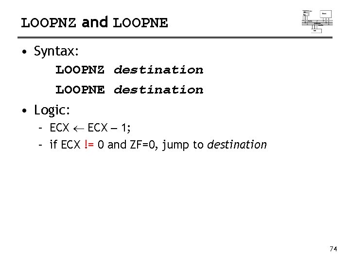 LOOPNZ and LOOPNE • Syntax: LOOPNZ destination LOOPNE destination • Logic: – ECX –