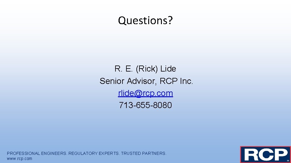 Questions? R. E. (Rick) Lide Senior Advisor, RCP Inc. rlide@rcp. com 713 -655 -8080