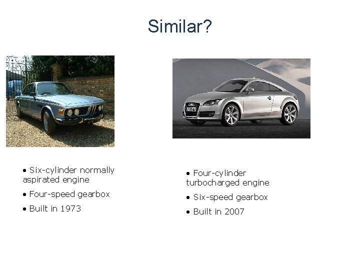 Similar? • Six-cylinder normally aspirated engine • Four-cylinder turbocharged engine • Four-speed gearbox • Similar? • Six-cylinder normally aspirated engine • Four-cylinder turbocharged engine • Four-speed gearbox •