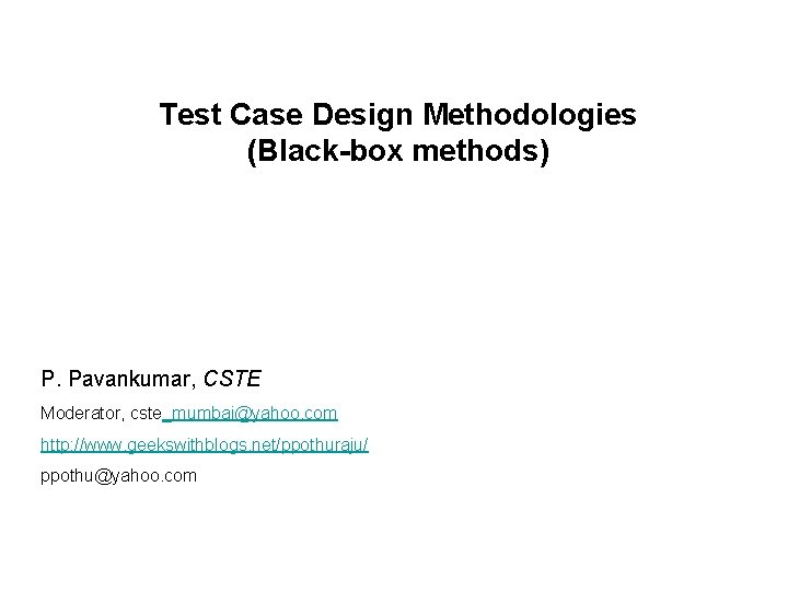 Test Case Design Methodologies (Black-box methods) P. Pavankumar, CSTE Moderator, cste_mumbai@yahoo. com http: //www.