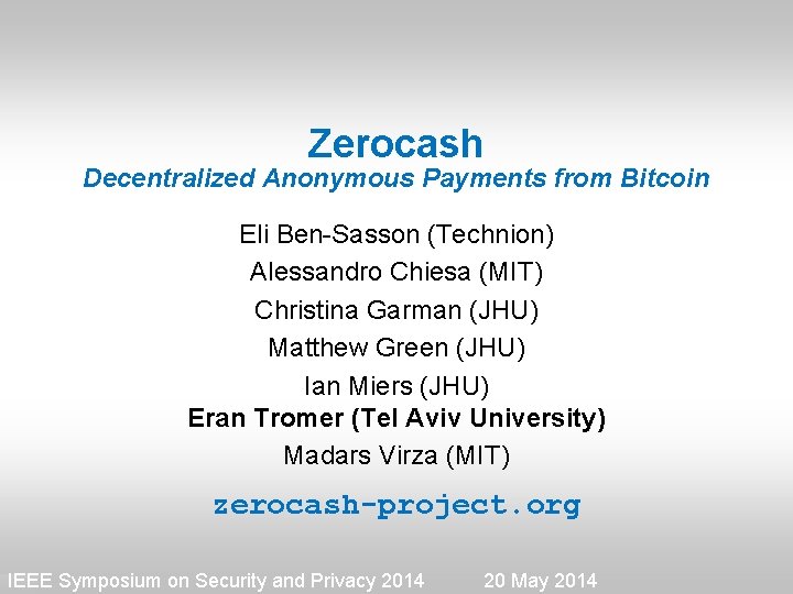 Zerocash Decentralized Anonymous Payments from Bitcoin Eli Ben-Sasson (Technion) Alessandro Chiesa (MIT) Christina Garman