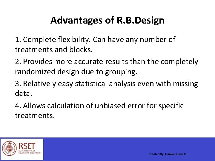 Advantages of R. B. Design 1. Complete flexibility. Can have any number of treatments