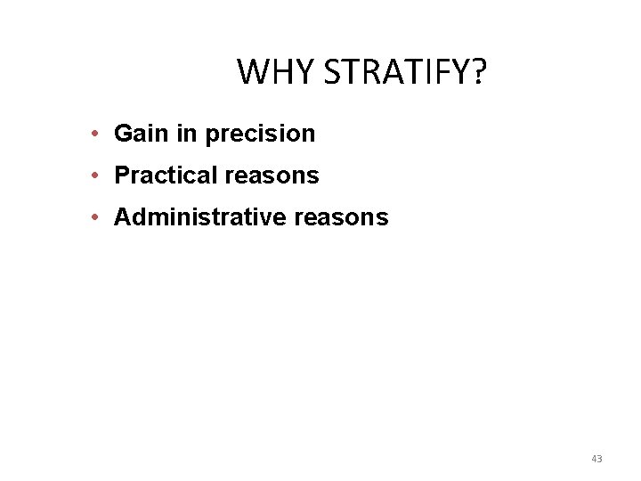 WHY STRATIFY? • Gain in precision • Practical reasons • Administrative reasons 43 
