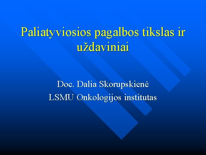 Paliatyviosios pagalbos tikslas ir uždaviniai Doc. Dalia Skorupskienė LSMU Onkologijos institutas 