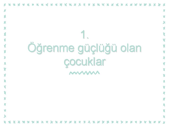 1. Öğrenme güçlüğü olan çocuklar 