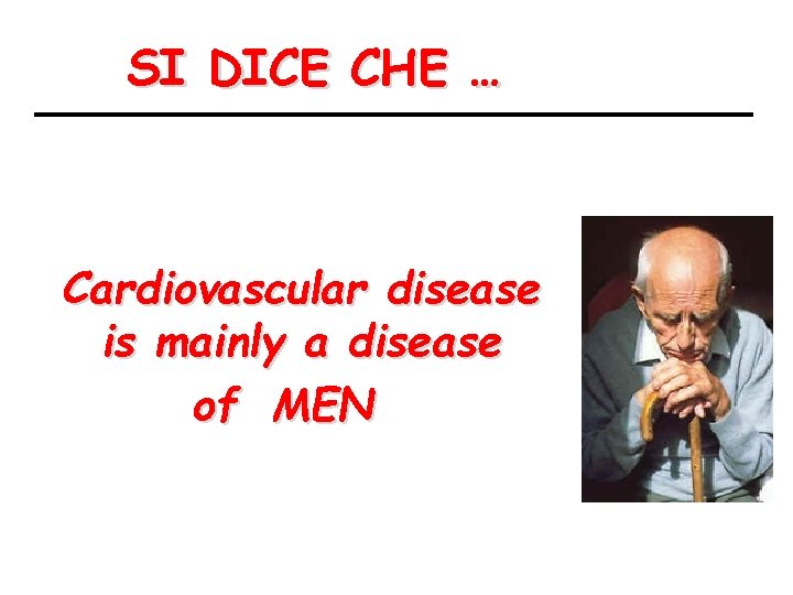 SI DICE CHE … Cardiovascular disease is mainly a disease of MEN 