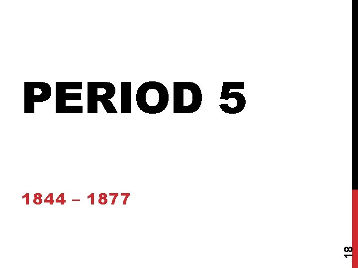 PERIOD 5 18 1844 – 1877 