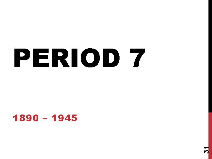 PERIOD 7 31 1890 – 1945 