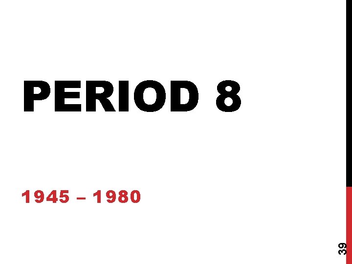 PERIOD 8 39 1945 – 1980 