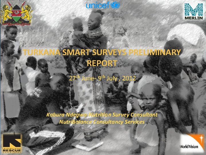 TURKANA SMART SURVEYS PRELIMINARY REPORT 27 th June- 9 th July , 2012 Kabura