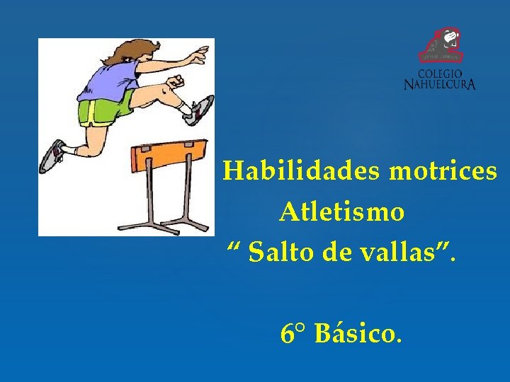 Habilidades motrices Atletismo “ Salto de vallas”. 6° Básico. 