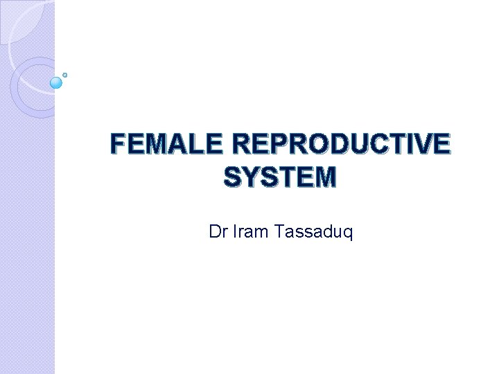 FEMALE REPRODUCTIVE SYSTEM Dr Iram Tassaduq 