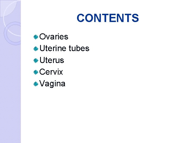 CONTENTS Ovaries Uterine tubes Uterus Cervix Vagina 
