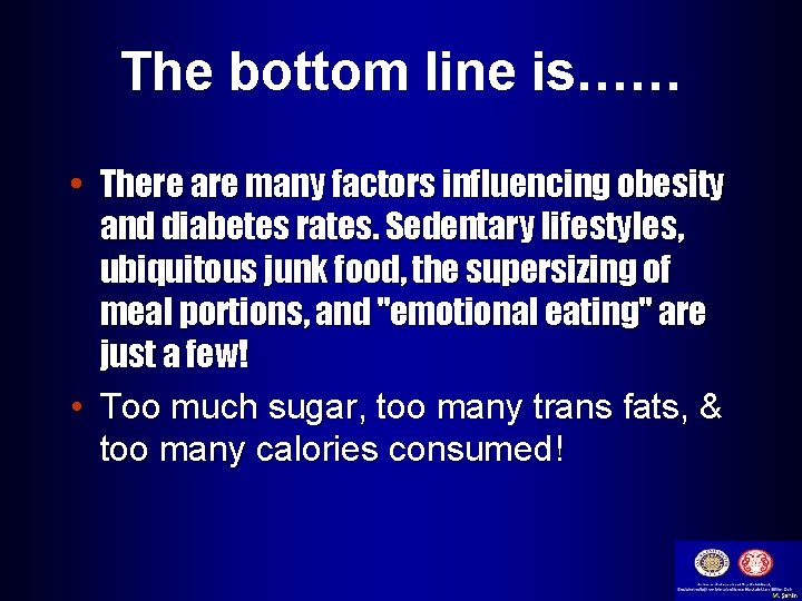 The bottom line is…… • There are many factors influencing obesity and diabetes rates.