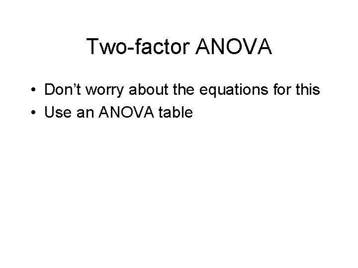 Two-factor ANOVA • Don’t worry about the equations for this • Use an ANOVA