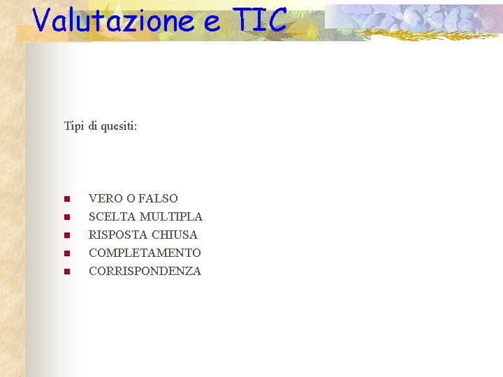 Valutazione e TIC Tipi di quesiti: n n n VERO O FALSO SCELTA MULTIPLA