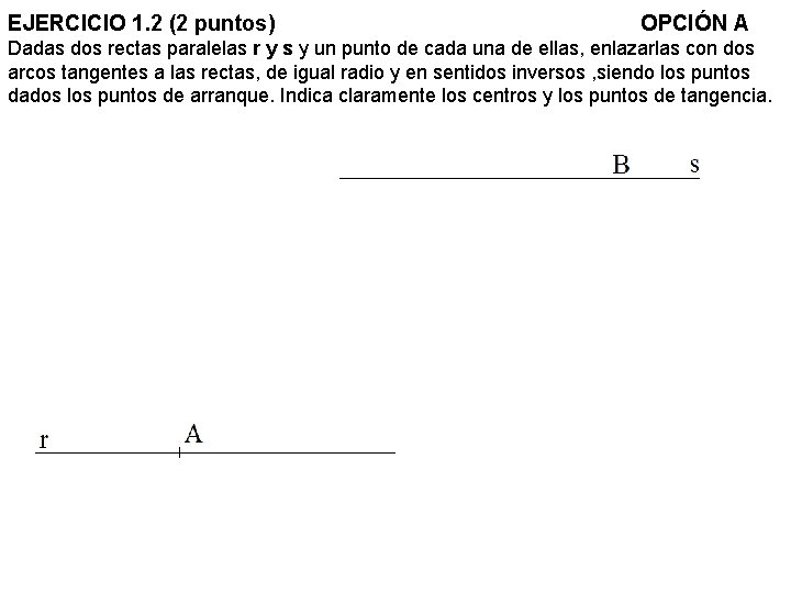 EJERCICIO 1. 2 (2 puntos) OPCIÓN A Dadas dos rectas paralelas r y s